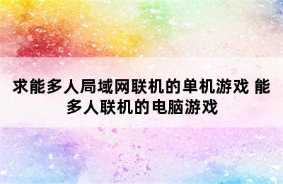 求能多人局域网联机的单机游戏 能多人联机的电脑游戏